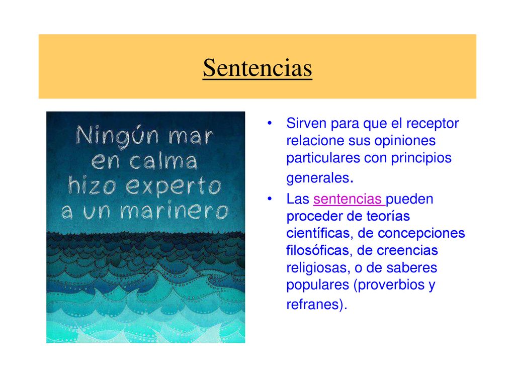 Sentencias Sirven para que el receptor relacione sus opiniones particulares con principios generales.