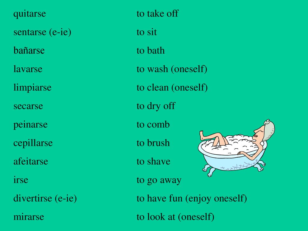 quitarse to take off sentarse (e-ie) to sit. bañarse to bath. lavarse to wash (oneself) limpiarse to clean (oneself)