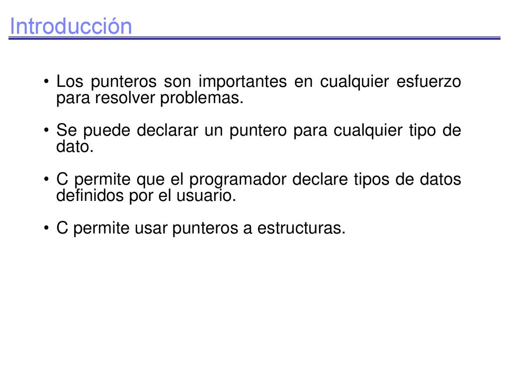 Introducción Los punteros son importantes en cualquier esfuerzo para resolver problemas. Se puede declarar un puntero para cualquier tipo de dato.