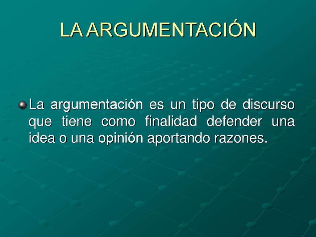 LA ARGUMENTACIÓN La argumentación es un tipo de discurso que tiene como finalidad defender una idea o una opinión aportando razones.
