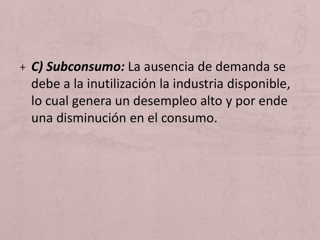 C) Subconsumo: La ausencia de demanda se debe a la inutilización la industria disponible, lo cual genera un desempleo alto y por ende una disminución en el consumo.