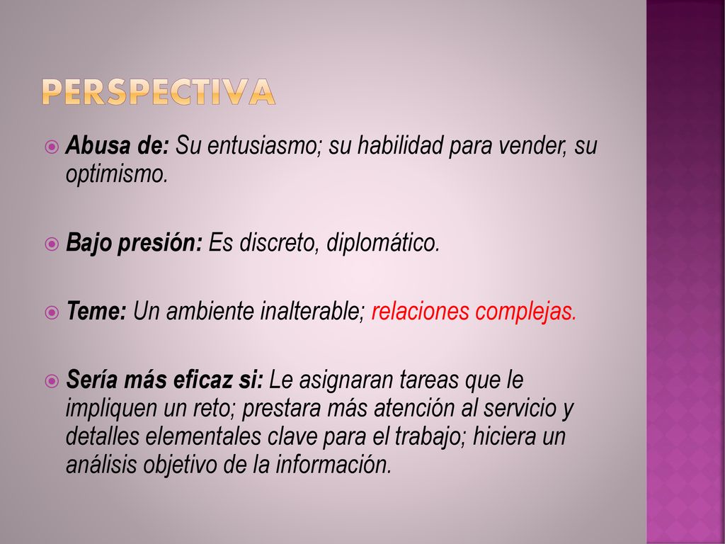 PERSPECTIVA Abusa de: Su entusiasmo; su habilidad para vender, su optimismo. Bajo presión: Es discreto, diplomático.