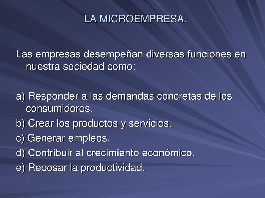 LA MICROEMPRESA. Las empresas desempeñan diversas funciones en nuestra sociedad como: a) Responder a las demandas concretas de los consumidores.