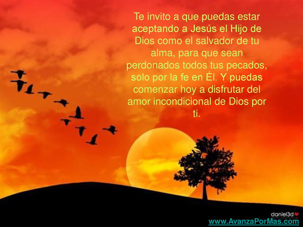 Te invito a que puedas estar aceptando a Jesús el Hijo de Dios como el salvador de tu alma, para que sean perdonados todos tus pecados, solo por la fe en Él. Y puedas comenzar hoy a disfrutar del amor incondicional de Dios por ti.
