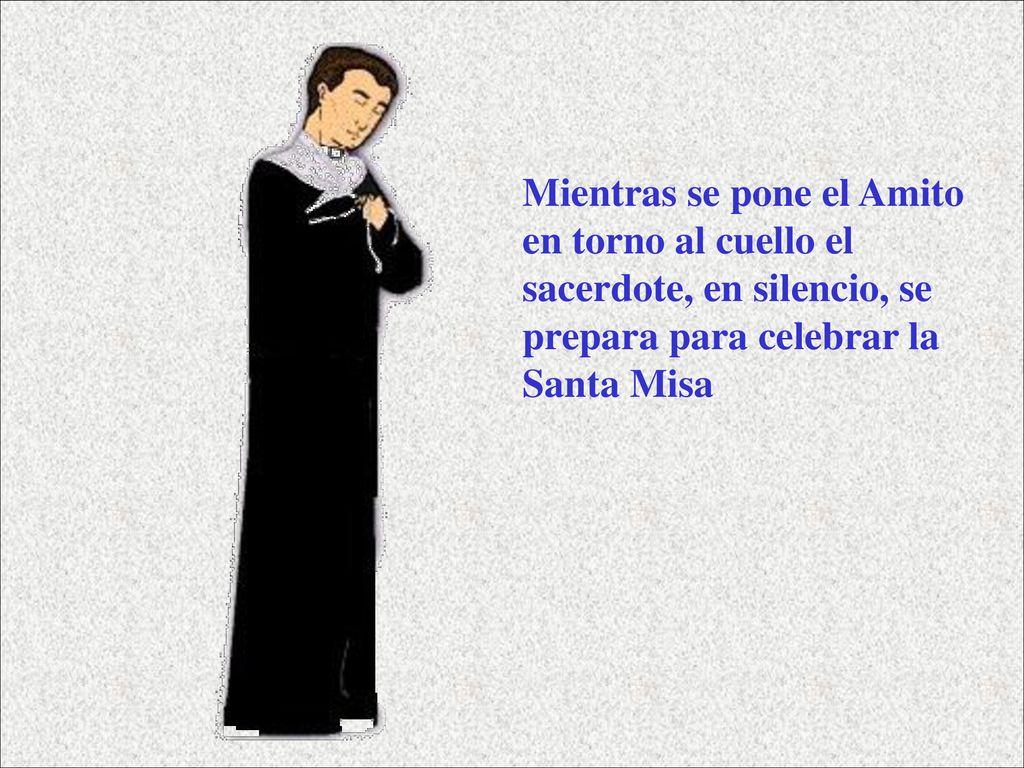 Mientras se pone el Amito en torno al cuello el sacerdote, en silencio, se prepara para celebrar la Santa Misa