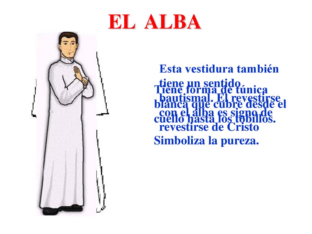 EL ALBA Tiene forma de túnica blanca que cubre desde el cuello hasta los tobillos. Simboliza la pureza.