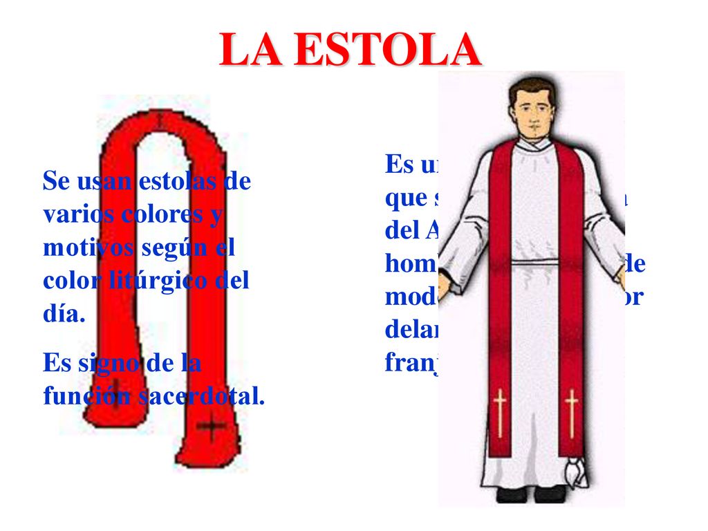 LA ESTOLA Se usan estolas de varios colores y motivos según el color litúrgico del día. Es signo de la función sacerdotal.