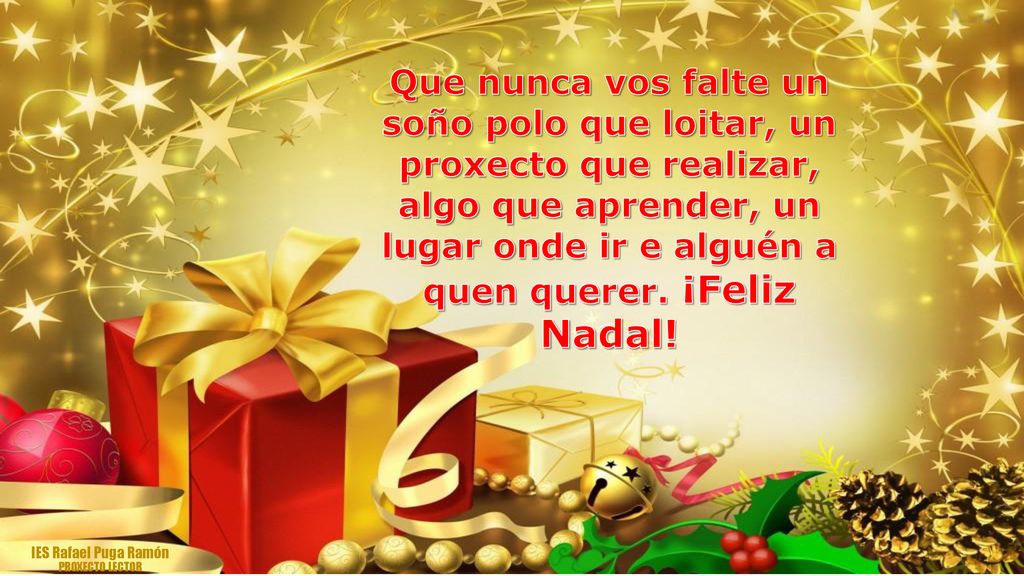 Que nunca vos falte un soño polo que loitar, un proxecto que realizar, algo que aprender, un lugar onde ir e alguén a quen querer. ¡Feliz Nadal!