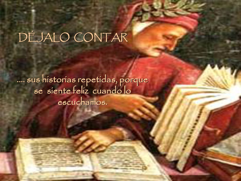 DÉJALO CONTAR .... sus historias repetidas, porque se siente feliz cuando lo escuchamos.