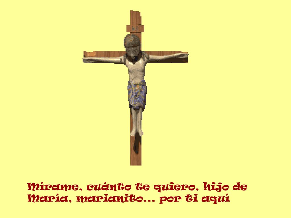 Mírame, cuánto te quiero, hijo de María, marianito... por ti aquí