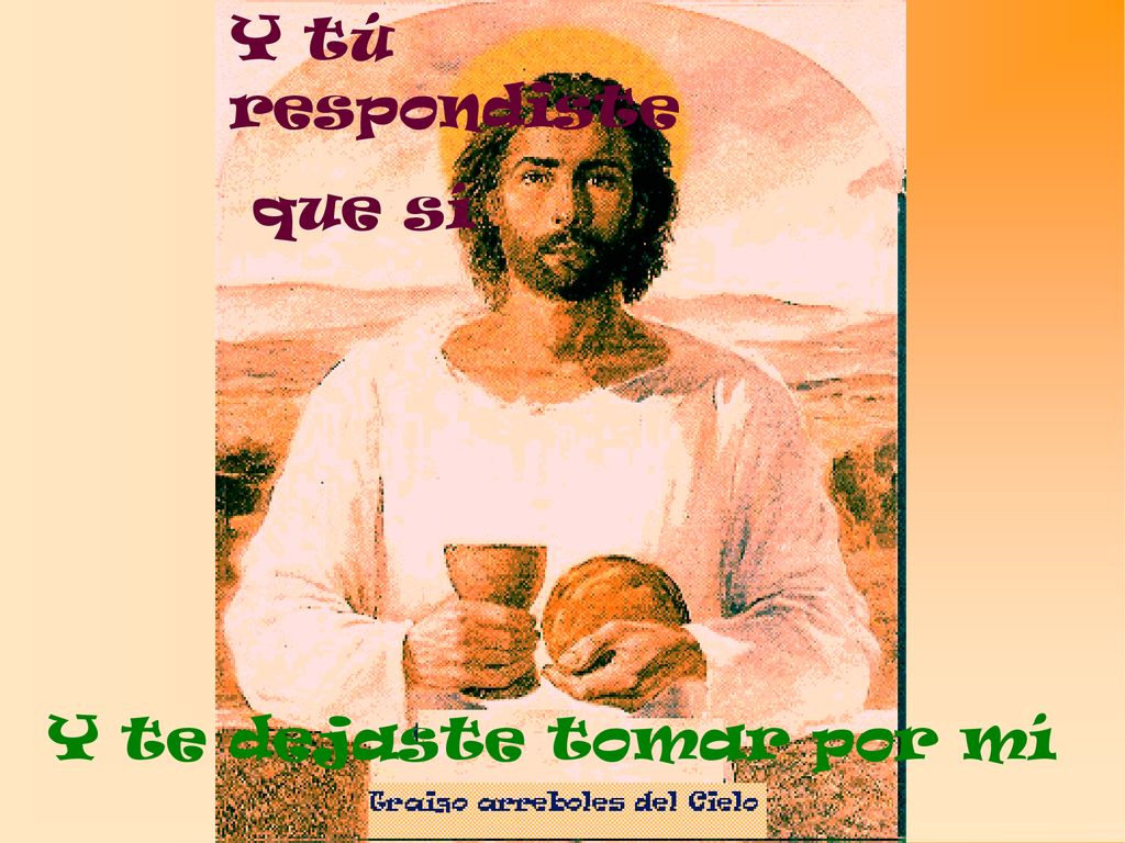 Y tú respondiste que sí Y te dejaste tomar por mí
