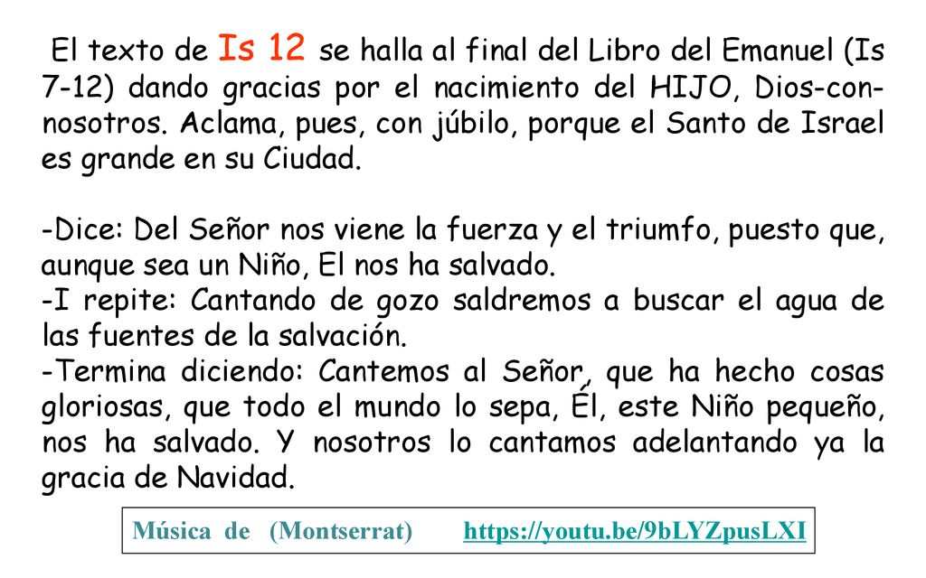 El texto de Is 12 se halla al final del Libro del Emanuel (Is 7-12) dando gracias por el nacimiento del HIJO, Dios-con-nosotros. Aclama, pues, con júbilo, porque el Santo de Israel es grande en su Ciudad.