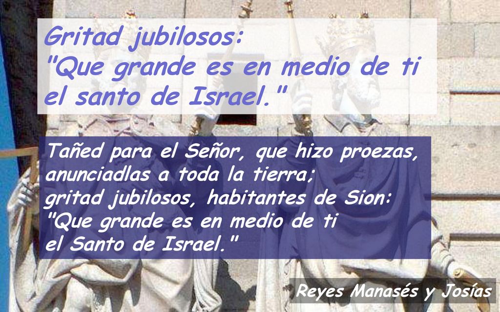 Gritad jubilosos: Que grande es en medio de ti el santo de Israel.