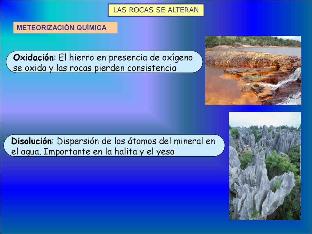LAS ROCAS SE ALTERAN METEORIZACIÓN QUÍMICA. Oxidación: El hierro en presencia de oxígeno se oxida y las rocas pierden consistencia.