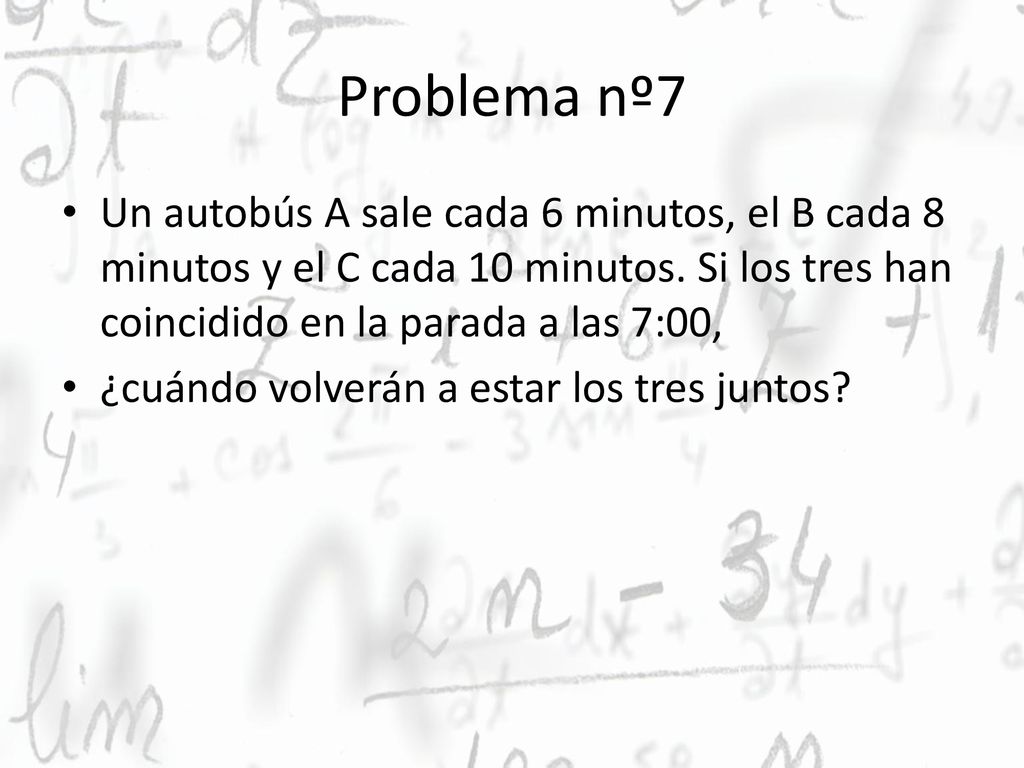 Problema nº7 Un autobús A sale cada 6 minutos, el B cada 8 minutos y el C cada 10 minutos. Si los tres han coincidido en la parada a las 7:00,
