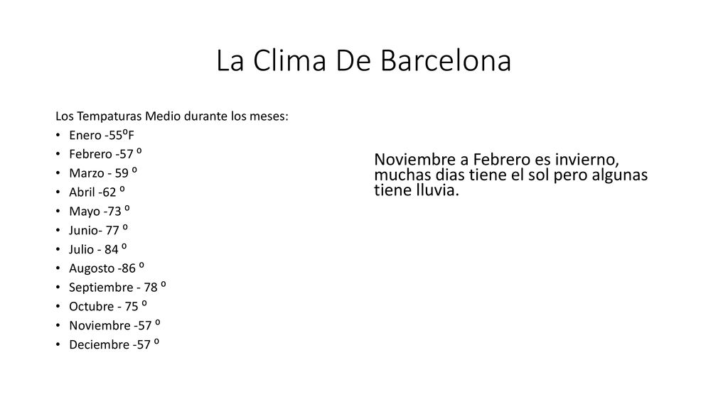 La Clima De Barcelona Los Tempaturas Medio durante los meses: Enero -55⁰F. Febrero -57 ⁰. Marzo - 59 ⁰.