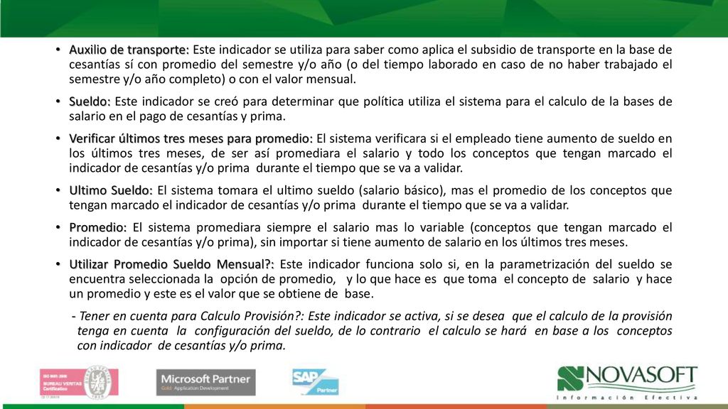 Auxilio de transporte: Este indicador se utiliza para saber como aplica el subsidio de transporte en la base de cesantías sí con promedio del semestre y/o año (o del tiempo laborado en caso de no haber trabajado el semestre y/o año completo) o con el valor mensual.