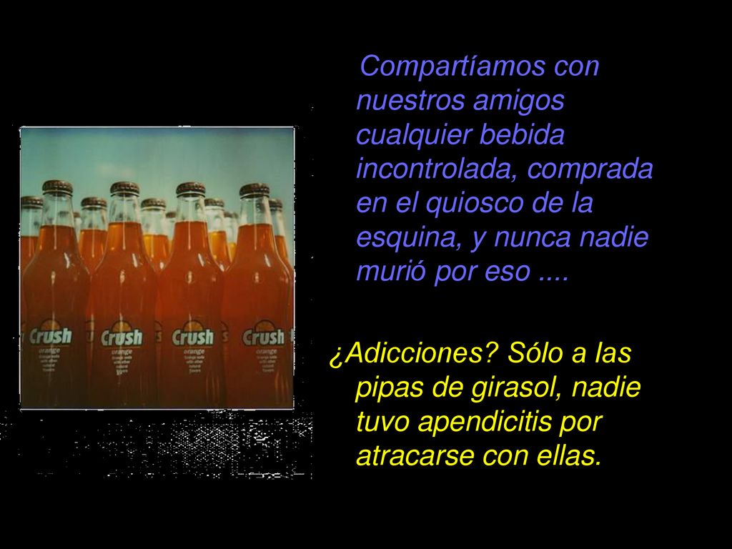 Compartíamos con nuestros amigos cualquier bebida incontrolada, comprada en el quiosco de la esquina, y nunca nadie murió por eso ....