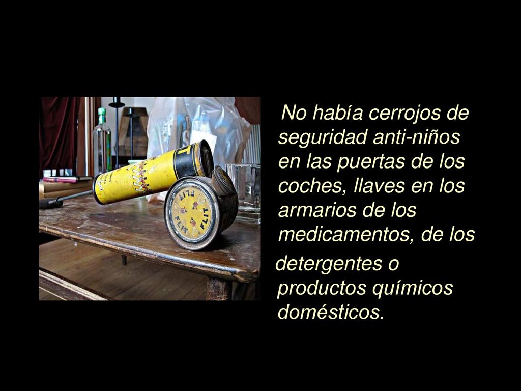 No había cerrojos de seguridad anti-niños en las puertas de los coches, llaves en los armarios de los medicamentos, de los
