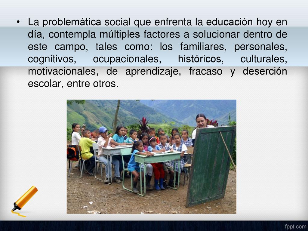 La problemática social que enfrenta la educación hoy en día, contempla múltiples factores a solucionar dentro de este campo, tales como: los familiares, personales, cognitivos, ocupacionales, históricos, culturales, motivacionales, de aprendizaje, fracaso y deserción escolar, entre otros.