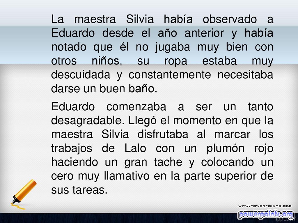 La maestra Silvia había observado a Eduardo desde el año anterior y había notado que él no jugaba muy bien con otros niños, su ropa estaba muy descuidada y constantemente necesitaba darse un buen baño.