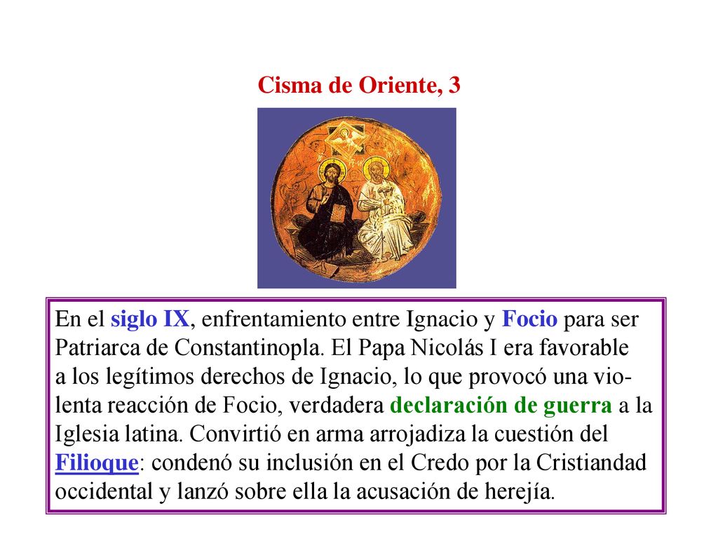 Cisma de Oriente, 3 En el siglo IX, enfrentamiento entre Ignacio y Focio para ser. Patriarca de Constantinopla. El Papa Nicolás I era favorable.