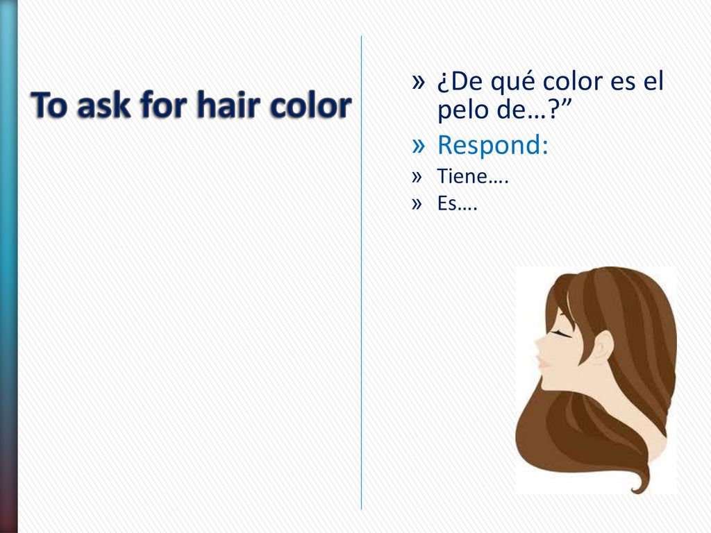 To ask for hair color ¿De qué color es el pelo de… Respond: Tiene….
