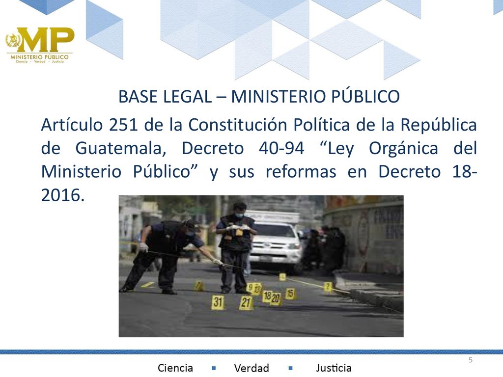 BASE LEGAL – MINISTERIO PÚBLICO Artículo 251 de la Constitución Política de la República de Guatemala, Decreto Ley Orgánica del Ministerio Público y sus reformas en Decreto
