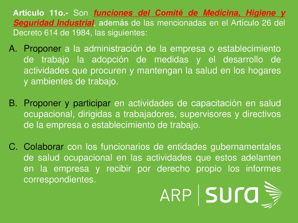 Artículo 11o.- Son funciones del Comité de Medicina, Higiene y Seguridad Industrial, además de las mencionadas en el Artículo 26 del Decreto 614 de 1984, las siguientes: