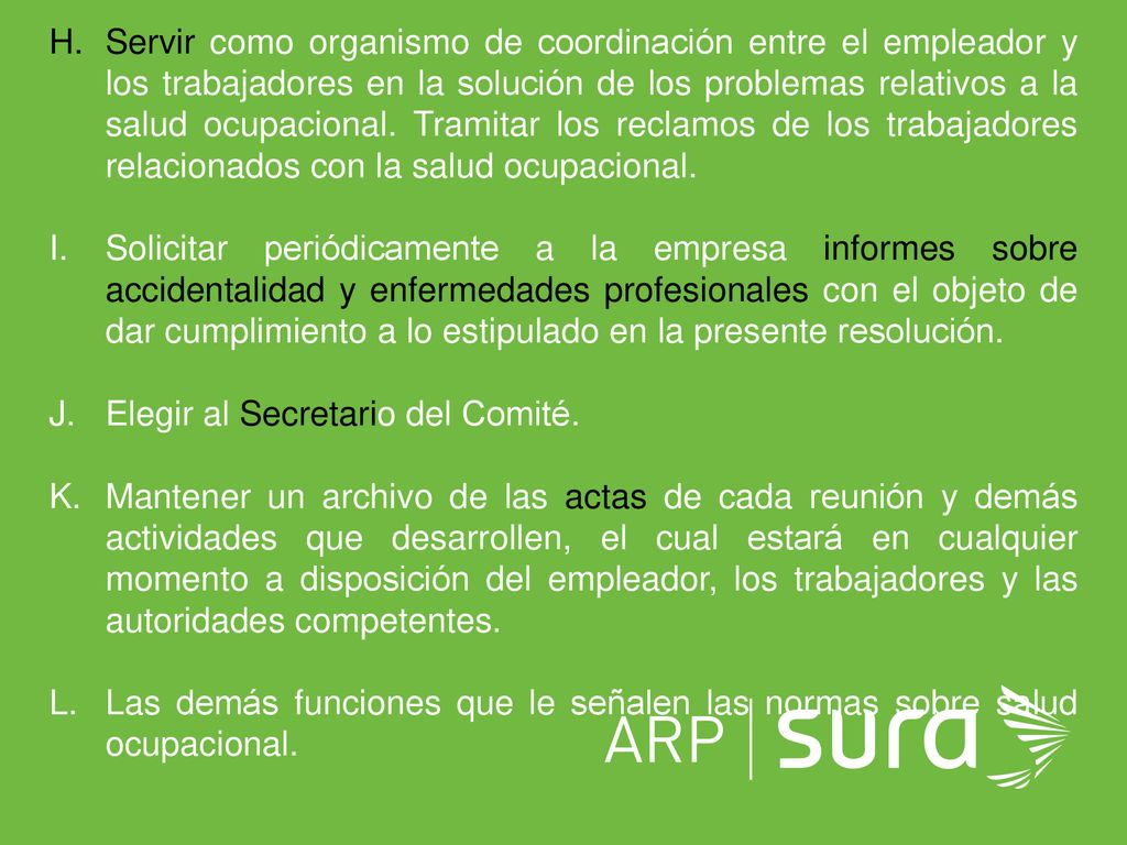 Servir como organismo de coordinación entre el empleador y los trabajadores en la solución de los problemas relativos a la salud ocupacional. Tramitar los reclamos de los trabajadores relacionados con la salud ocupacional.