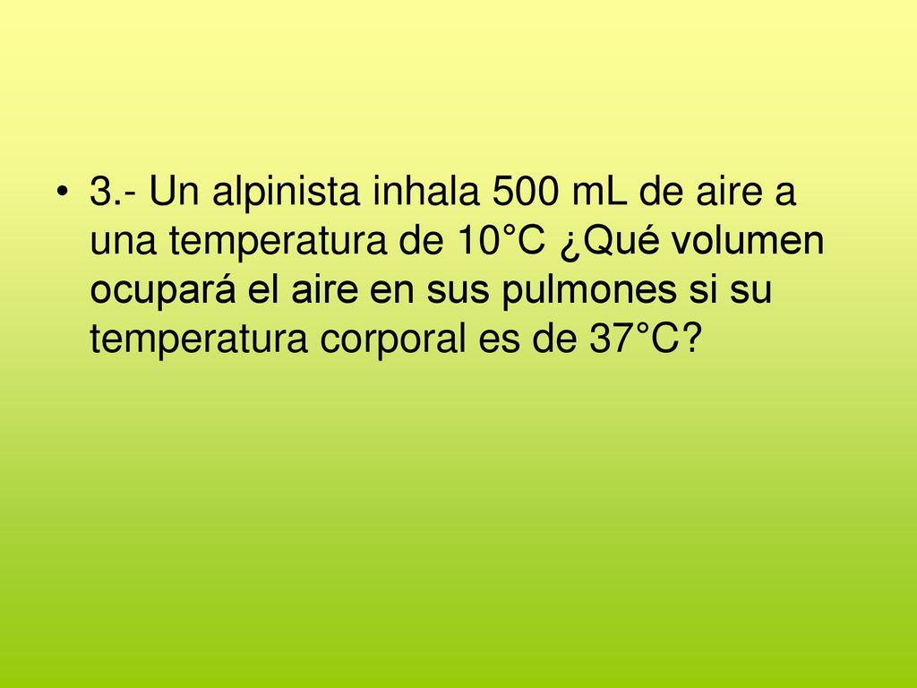 3.- Un alpinista inhala 500 mL de aire a una temperatura de 10°C ¿Qué volumen ocupará el aire en sus pulmones si su temperatura corporal es de 37°C