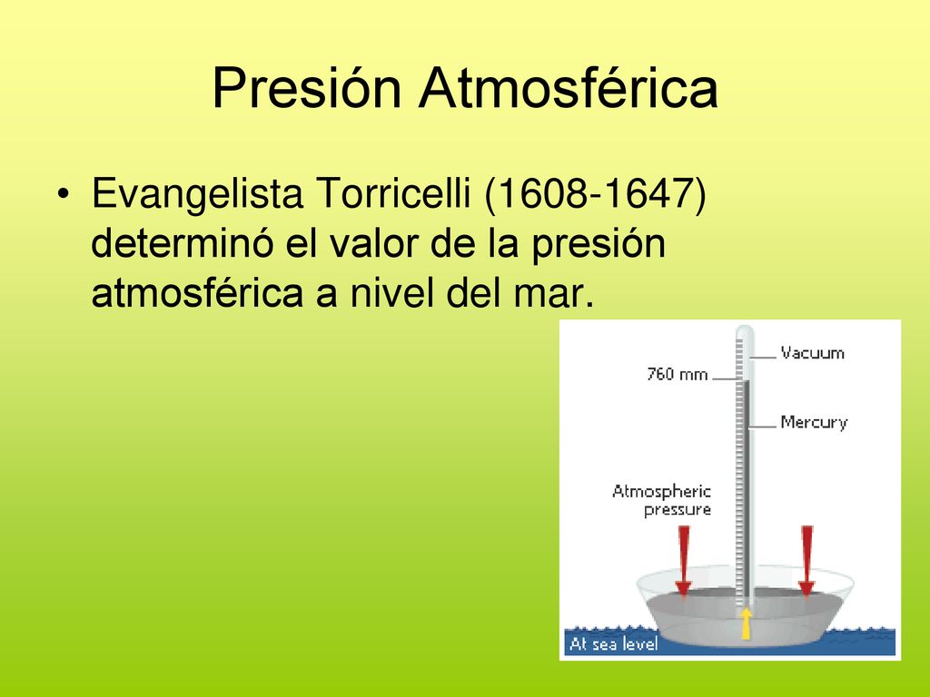 Presión Atmosférica Evangelista Torricelli ( ) determinó el valor de la presión atmosférica a nivel del mar.