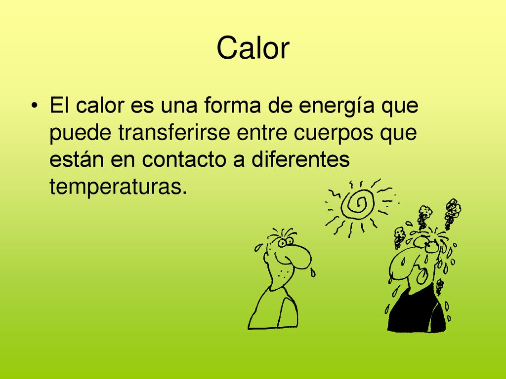 Calor El calor es una forma de energía que puede transferirse entre cuerpos que están en contacto a diferentes temperaturas.