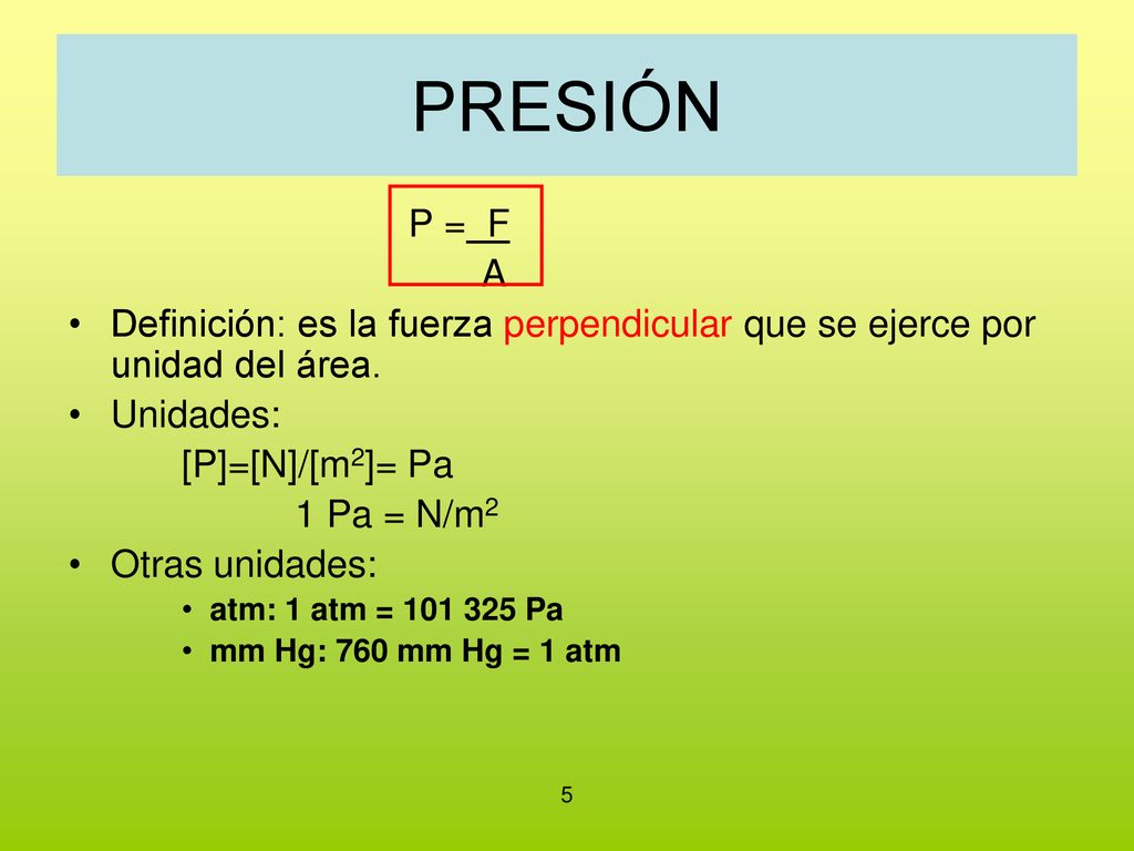 PRESIÓN P = F. A. Definición: es la fuerza perpendicular que se ejerce por unidad del área. Unidades: