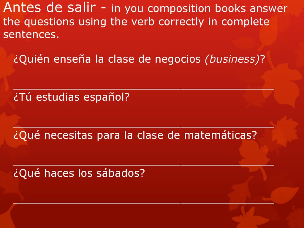 Antes de salir - in you composition books answer the questions using the verb correctly in complete sentences.