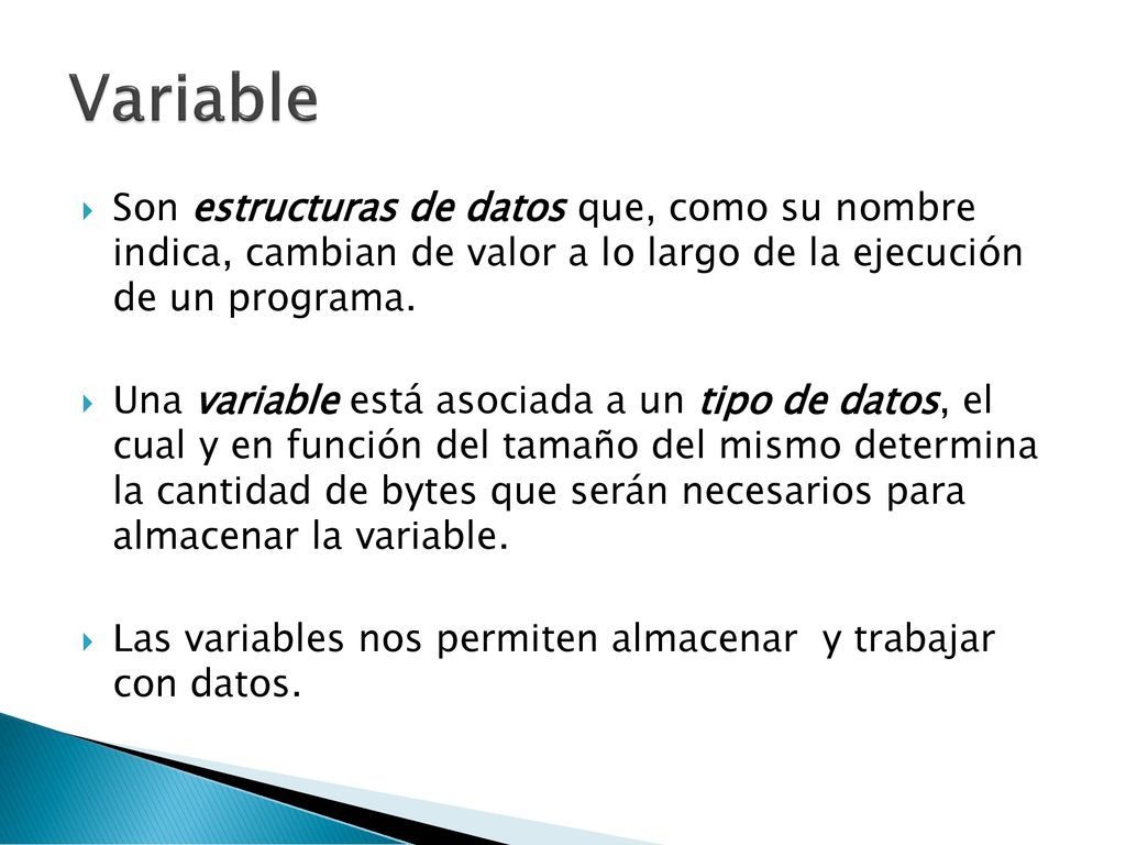Variable Son estructuras de datos que, como su nombre indica, cambian de valor a lo largo de la ejecución de un programa.