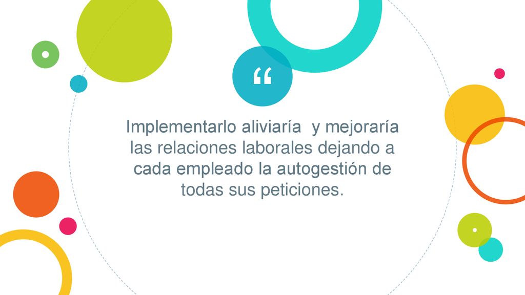Implementarlo aliviaría y mejoraría las relaciones laborales dejando a cada empleado la autogestión de todas sus peticiones.