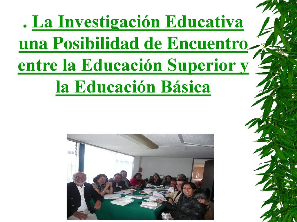 . La Investigación Educativa una Posibilidad de Encuentro entre la Educación Superior y la Educación Básica