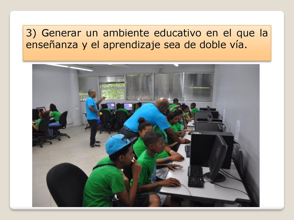 3) Generar un ambiente educativo en el que la enseñanza y el aprendizaje sea de doble vía.