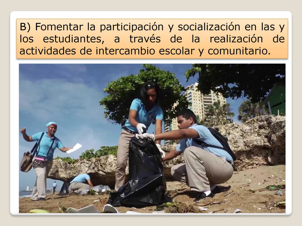 B) Fomentar la participación y socialización en las y los estudiantes, a través de la realización de actividades de intercambio escolar y comunitario.