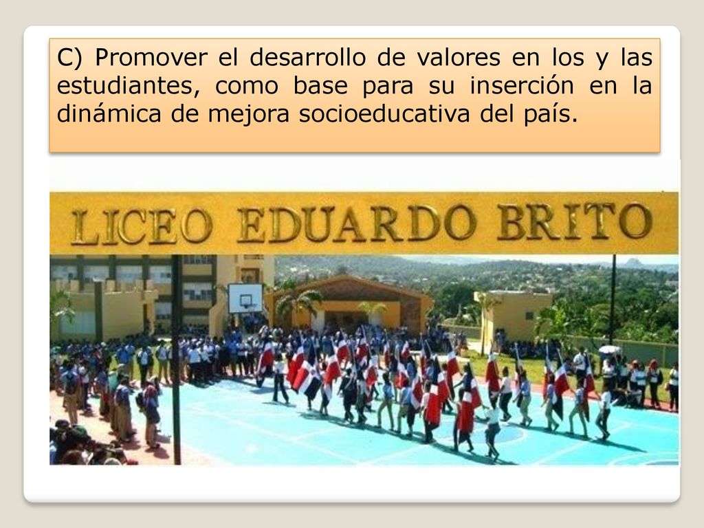 C) Promover el desarrollo de valores en los y las estudiantes, como base para su inserción en la dinámica de mejora socioeducativa del país.