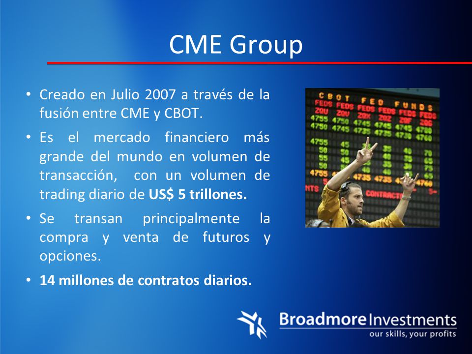 CME Group Creado en Julio 2007 a través de la fusión entre CME y CBOT.
