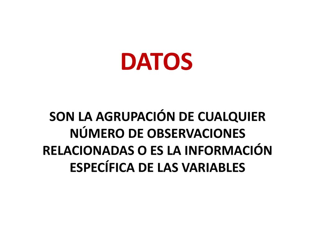 DATOS SON LA AGRUPACIÓN DE CUALQUIER NÚMERO DE OBSERVACIONES RELACIONADAS O ES LA INFORMACIÓN ESPECÍFICA DE LAS VARIABLES.