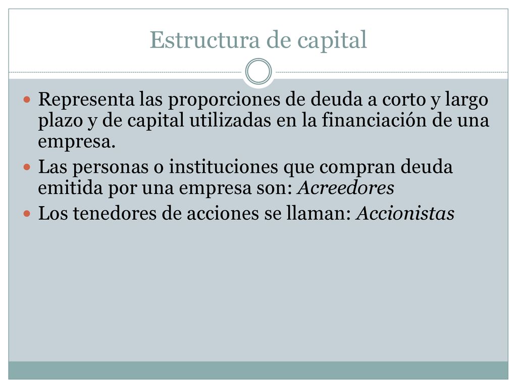 Estructura de capital Representa las proporciones de deuda a corto y largo plazo y de capital utilizadas en la financiación de una empresa.