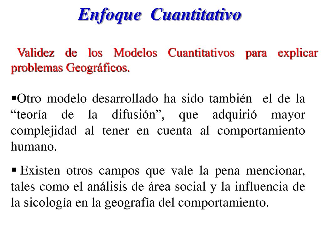 Enfoque Cuantitativo Validez de los Modelos Cuantitativos para explicar problemas Geográficos.