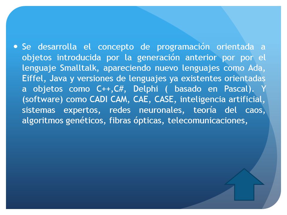 Se desarrolla el concepto de programación orientada a objetos introducida por la generación anterior por por el lenguaje Smalltalk, apareciendo nuevo lenguajes como Ada, Eiffel, Java y versiones de lenguajes ya existentes orientadas a objetos como C++,C#, Delphi ( basado en Pascal).