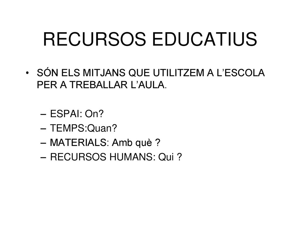 RECURSOS EDUCATIUS SÓN ELS MITJANS QUE UTILITZEM A L’ESCOLA PER A TREBALLAR L’AULA. ESPAI: On TEMPS:Quan