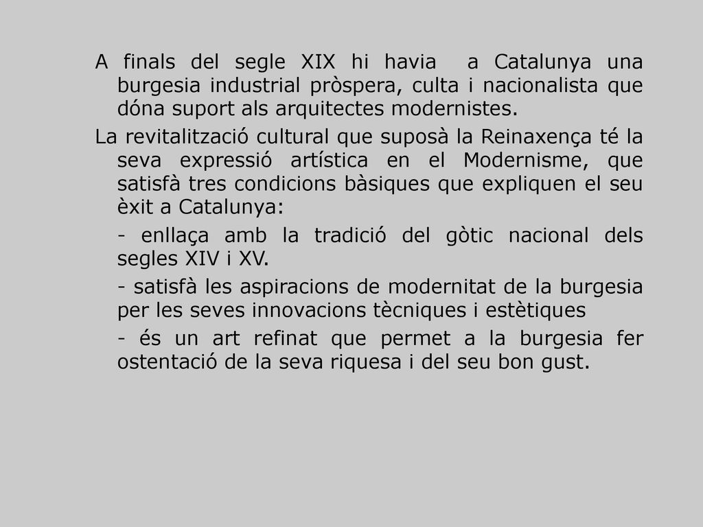 A finals del segle XIX hi havia a Catalunya una burgesia industrial pròspera, culta i nacionalista que dóna suport als arquitectes modernistes.