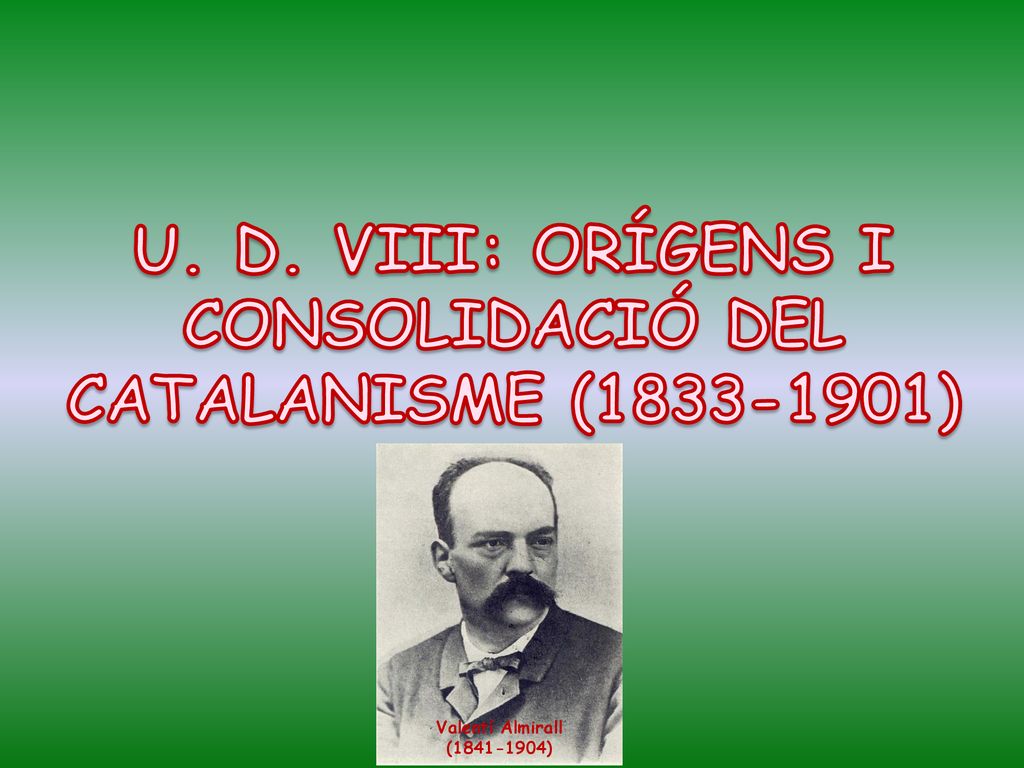 U. D. VIII: ORÍGENS I CONSOLIDACIÓ DEL CATALANISME ( )