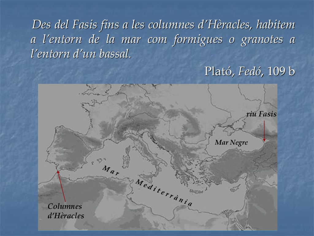 Des del Fasis fins a les columnes d’Hèracles, habitem a l’entorn de la mar com formigues o granotes a l’entorn d’un bassal.